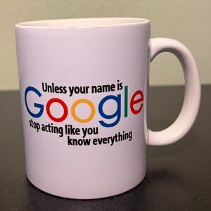 UNLESS YOUR NAME IS GOOGLE STOP ACTING LIKE YOU KNOW EVERYTHING Ceramic Mug